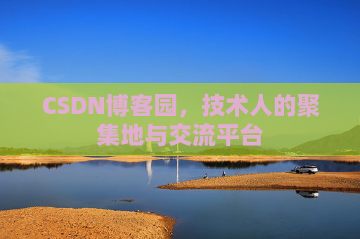 CSDN博客园，技术人的聚集地与交流平台
